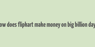 how does flipkart make money on big billion days