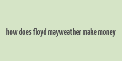 how does floyd mayweather make money