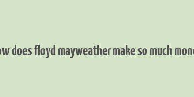 how does floyd mayweather make so much money