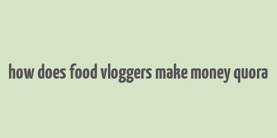 how does food vloggers make money quora