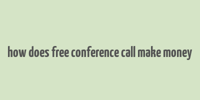 how does free conference call make money