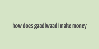 how does gaadiwaadi make money