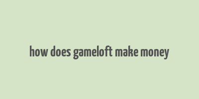 how does gameloft make money