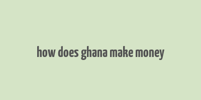 how does ghana make money