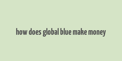 how does global blue make money