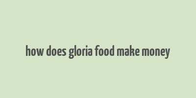 how does gloria food make money