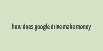 how does google drive make money