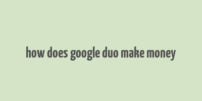 how does google duo make money