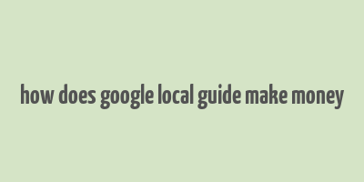 how does google local guide make money