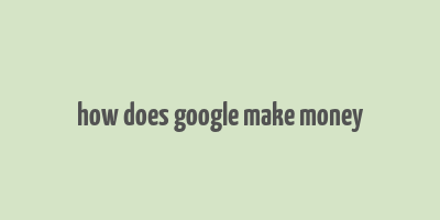 how does google make money