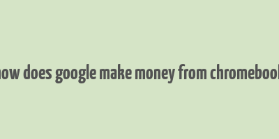 how does google make money from chromebook