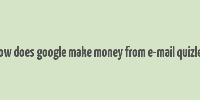 how does google make money from e-mail quizlet