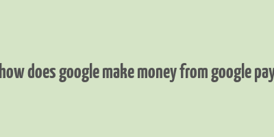 how does google make money from google pay