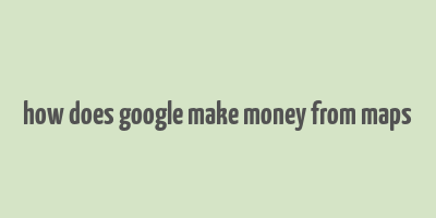 how does google make money from maps