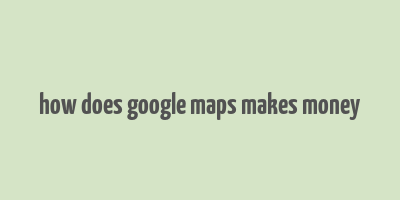 how does google maps makes money