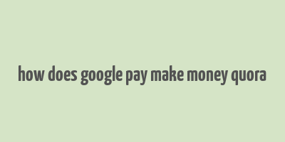 how does google pay make money quora