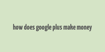 how does google plus make money