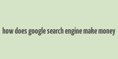 how does google search engine make money