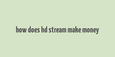 how does hd stream make money