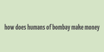 how does humans of bombay make money