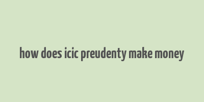 how does icic preudenty make money