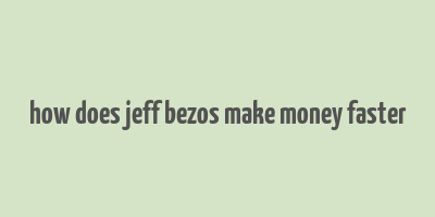 how does jeff bezos make money faster