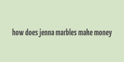 how does jenna marbles make money