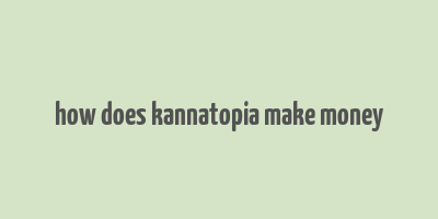 how does kannatopia make money