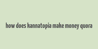 how does kannatopia make money quora