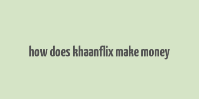 how does khaanflix make money