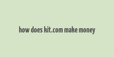 how does kit.com make money