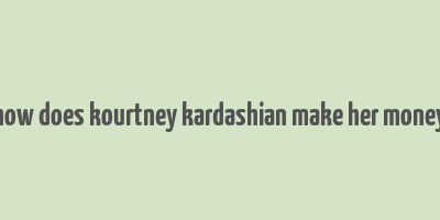 how does kourtney kardashian make her money