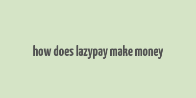 how does lazypay make money