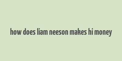 how does liam neeson makes hi money