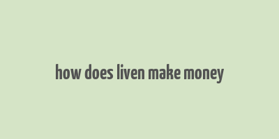 how does liven make money