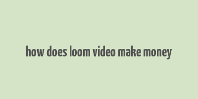 how does loom video make money