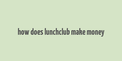 how does lunchclub make money