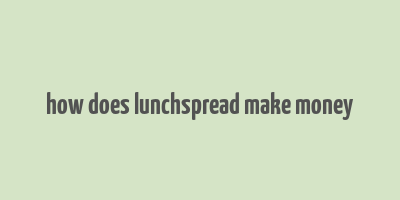 how does lunchspread make money