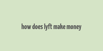 how does lyft make money