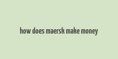 how does maersk make money