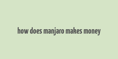 how does manjaro makes money