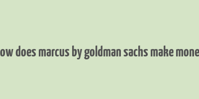 how does marcus by goldman sachs make money