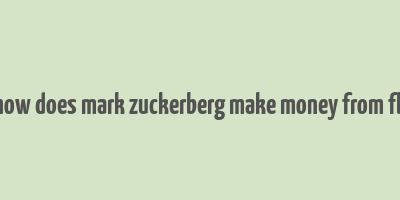 how does mark zuckerberg make money from fb