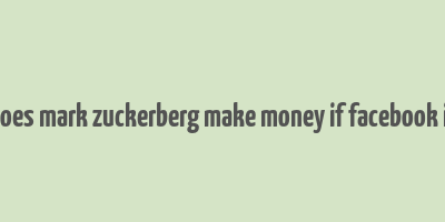 how does mark zuckerberg make money if facebook is free