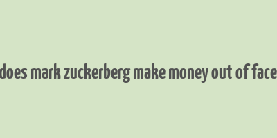 how does mark zuckerberg make money out of facebook