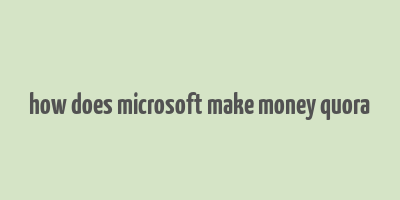 how does microsoft make money quora