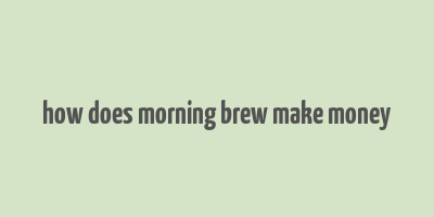 how does morning brew make money