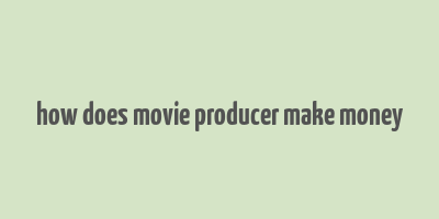 how does movie producer make money