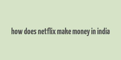 how does netflix make money in india