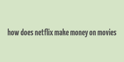 how does netflix make money on movies